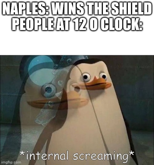 It's so noisy! | NAPLES: WINS THE SHIELD
PEOPLE AT 12 O CLOCK: | image tagged in private internal screaming,memes,naples,noisy | made w/ Imgflip meme maker
