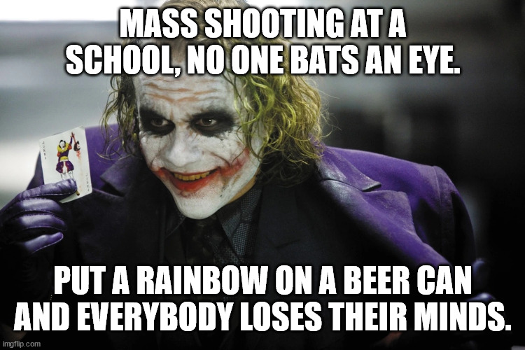 MASS SHOOTING AT A SCHOOL, NO ONE BATS AN EYE. PUT A RAINBOW ON A BEER CAN AND EVERYBODY LOSES THEIR MINDS. | made w/ Imgflip meme maker