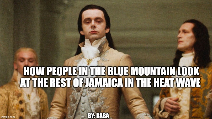 Heat wave Jamaica meme | HOW PEOPLE IN THE BLUE MOUNTAIN LOOK AT THE REST OF JAMAICA IN THE HEAT WAVE; BY: BABA | image tagged in heat wave jamaica meme | made w/ Imgflip meme maker