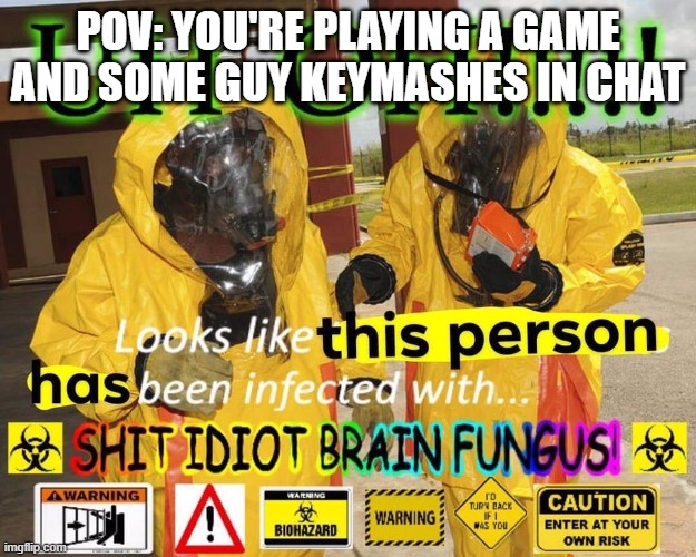 Shit idiot brain fungus | POV: YOU'RE PLAYING A GAME AND SOME GUY KEYMASHES IN CHAT | image tagged in shit idiot brain fungus | made w/ Imgflip meme maker