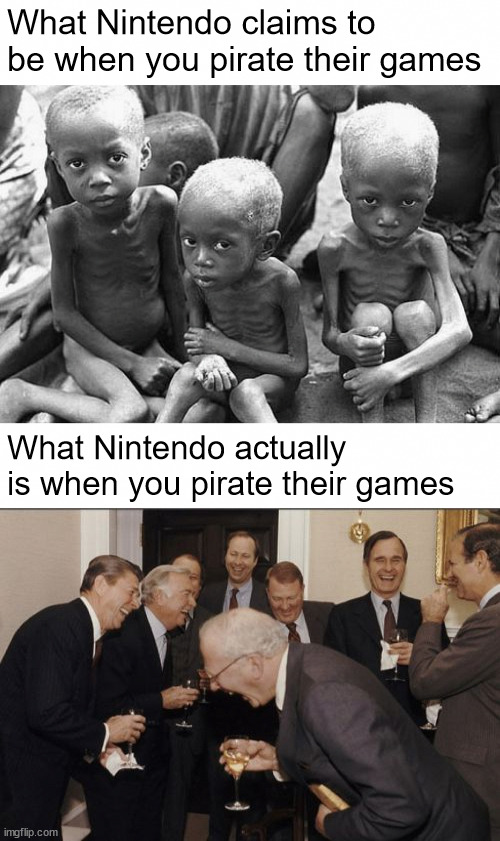 What Nintendo claims to be when you pirate their games; What Nintendo actually is when you pirate their games | image tagged in starving children,memes,laughing men in suits | made w/ Imgflip meme maker
