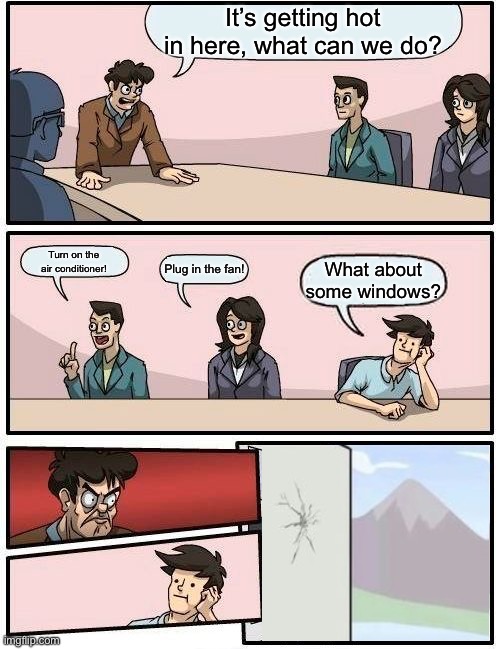 Lol | It’s getting hot in here, what can we do? Turn on the air conditioner! Plug in the fan! What about some windows? | image tagged in memes,boardroom meeting suggestion | made w/ Imgflip meme maker