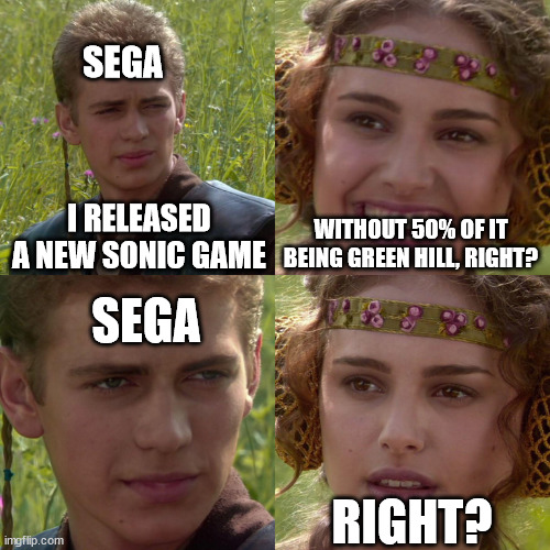 Goofy ass fun stream meme | SEGA; I RELEASED A NEW SONIC GAME; WITHOUT 50% OF IT BEING GREEN HILL, RIGHT? SEGA; RIGHT? | image tagged in anakin padme 4 panel | made w/ Imgflip meme maker