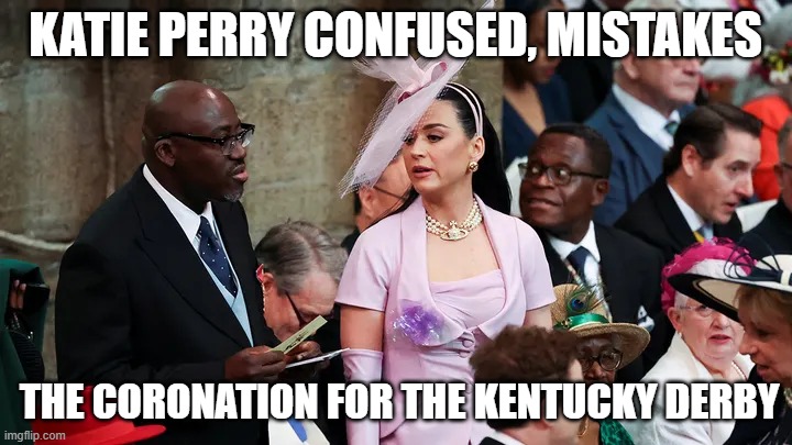 Katie Perry Confused | KATIE PERRY CONFUSED, MISTAKES; THE CORONATION FOR THE KENTUCKY DERBY | image tagged in katie perry confused | made w/ Imgflip meme maker