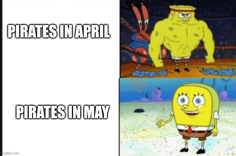 Strong VS Weak Spongebob | PIRATES IN APRIL; PIRATES IN MAY | image tagged in strong vs weak spongebob | made w/ Imgflip meme maker