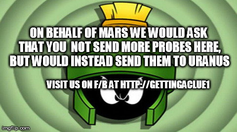 ON BEHALF OF MARS WE WOULD ASK THAT YOU 
NOT SEND MORE PROBES HERE, BUT WOULD INSTEAD SEND THEM TO URANUS VISIT US ON F/B AT HTTP://GETTINGA | made w/ Imgflip meme maker