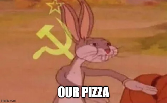 Bugs bunny communist | OUR PIZZA | image tagged in bugs bunny communist | made w/ Imgflip meme maker