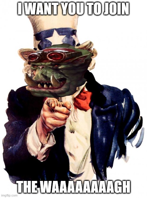 Uncle Sam Meme | I WANT YOU TO JOIN THE WAAAAAAAAGH | image tagged in memes,uncle sam | made w/ Imgflip meme maker