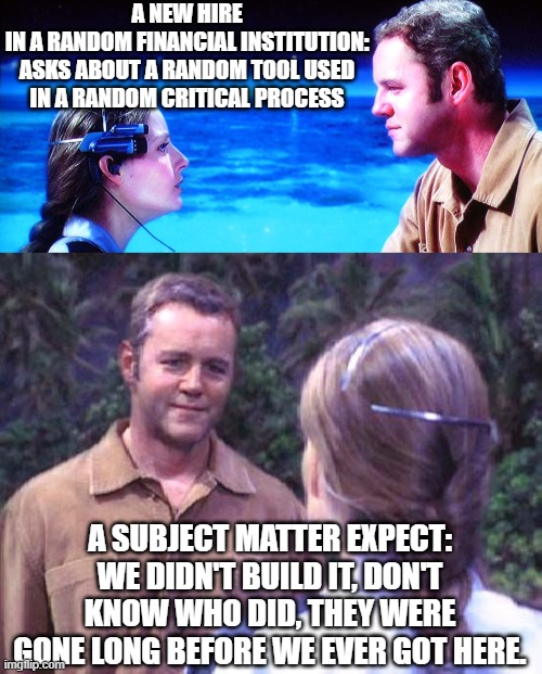 new hire vs sme | A NEW HIRE
IN A RANDOM FINANCIAL INSTITUTION:
ASKS ABOUT A RANDOM TOOL USED IN A RANDOM CRITICAL PROCESS; A SUBJECT MATTER EXPECT: WE DIDN'T BUILD IT, DON'T KNOW WHO DID, THEY WERE GONE LONG BEFORE WE EVER GOT HERE. | image tagged in contact,jodie foster,sad truth | made w/ Imgflip meme maker