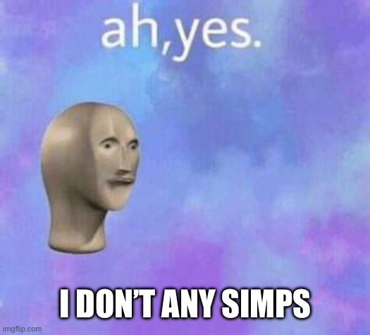 Ah yes | I DON’T ANY SIMPS | image tagged in ah yes | made w/ Imgflip meme maker