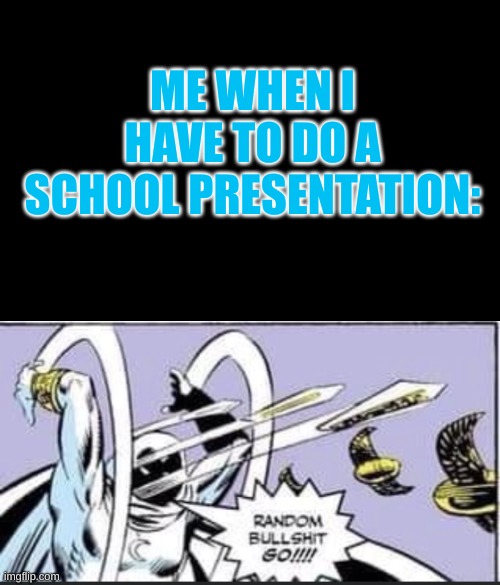 True story | ME WHEN I HAVE TO DO A SCHOOL PRESENTATION: | image tagged in random bullshit go | made w/ Imgflip meme maker