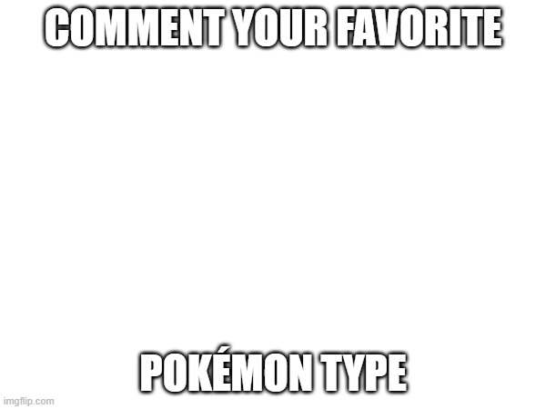 Pokémon Types | COMMENT YOUR FAVORITE; POKÉMON TYPE | image tagged in pokemon,pokemon type,pokemon types | made w/ Imgflip meme maker