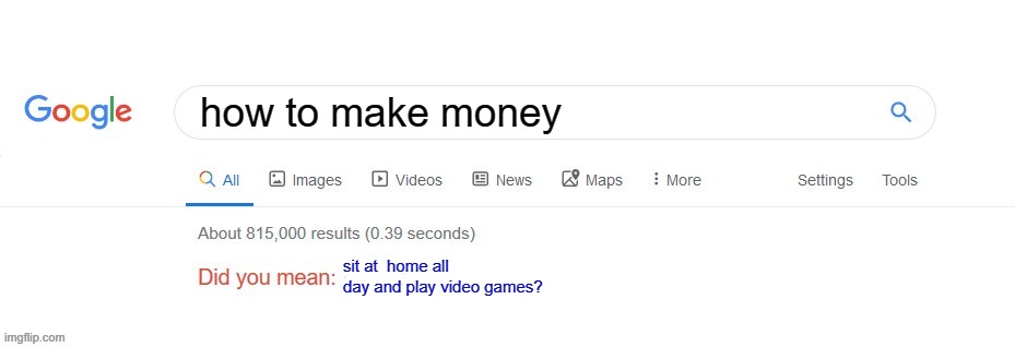 bruh this is literally me | how to make money; sit at  home all day and play video games? | image tagged in did you mean,lol | made w/ Imgflip meme maker