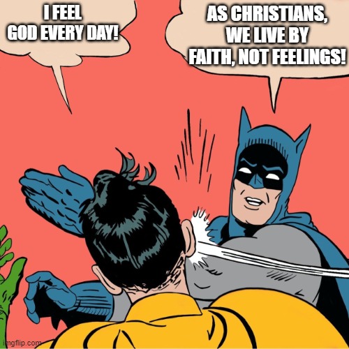 We live in a society where the words “I feel” have become the catchphrase of communication. | AS CHRISTIANS, WE LIVE BY FAITH, NOT FEELINGS! I FEEL GOD EVERY DAY! | image tagged in batman robin,christianity,god,bible,feelings,self | made w/ Imgflip meme maker