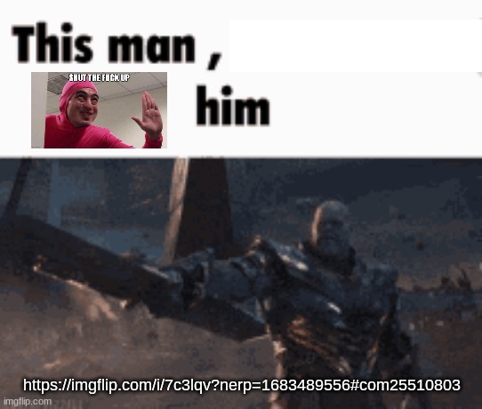 This man, _____ him | https://imgflip.com/i/7c3lqv?nerp=1683489556#com25510803 | image tagged in this man _____ him | made w/ Imgflip meme maker
