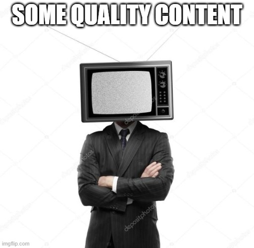Quality Content | SOME QUALITY CONTENT | image tagged in quality content | made w/ Imgflip meme maker