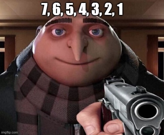 Gru Gun | 7, 6, 5, 4, 3, 2, 1 | image tagged in gru gun | made w/ Imgflip meme maker