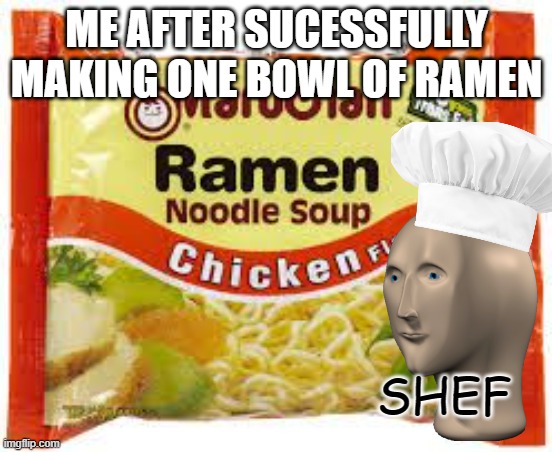 Ramen | ME AFTER SUCESSFULLY MAKING ONE BOWL OF RAMEN; SHEF | image tagged in ramen | made w/ Imgflip meme maker