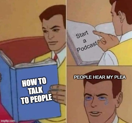 Funny But Might be True | Start a Podcast; PEOPLE HEAR MY PLEA; HOW TO TALK TO PEOPLE | image tagged in peter parker reading book crying,funny | made w/ Imgflip meme maker