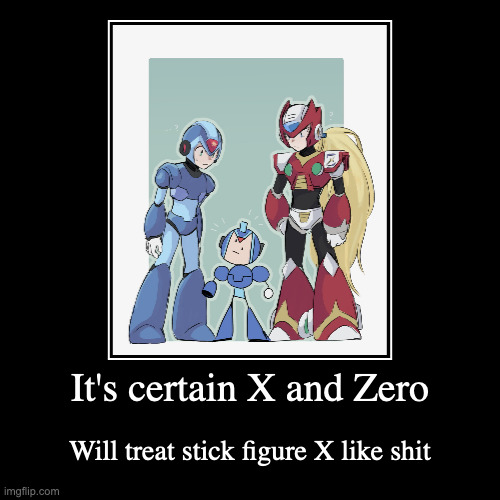 Reploids With Stick Figure Self | It's certain X and Zero | Will treat stick figure X like shit | image tagged in demotivationals,megaman,megaman x,x,zero | made w/ Imgflip demotivational maker