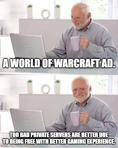 Hide the Pain Harold Meme | A WORLD OF WARCRAFT AD. TOO BAD PRIVATE SERVERS ARE BETTER DUE TO BEING FREE WITH BETTER GAMING EXPERIENCE. | image tagged in memes,hide the pain harold,world of warcraft,computer games,funny memes,and just like that | made w/ Imgflip meme maker