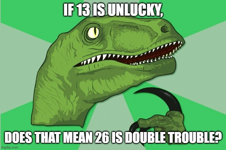 new philosoraptor | IF 13 IS UNLUCKY, DOES THAT MEAN 26 IS DOUBLE TROUBLE? | image tagged in new philosoraptor | made w/ Imgflip meme maker