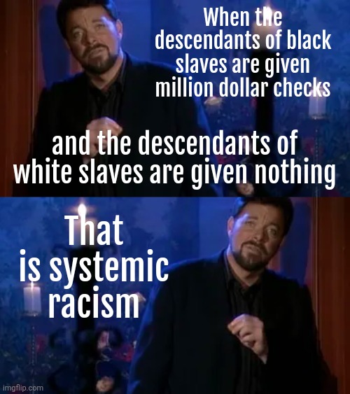 White people were slaves too. | When the descendants of black slaves are given million dollar checks; and the descendants of white slaves are given nothing; That is systemic racism | image tagged in memes | made w/ Imgflip meme maker