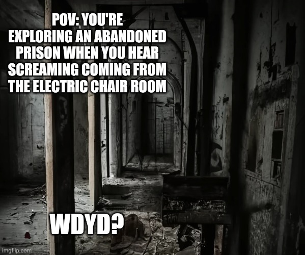 Horror RP, No joke or op ocs, background wasn't drawn by me | POV: YOU'RE EXPLORING AN ABANDONED PRISON WHEN YOU HEAR SCREAMING COMING FROM THE ELECTRIC CHAIR ROOM; WDYD? | image tagged in i don't know what to put here but ok | made w/ Imgflip meme maker