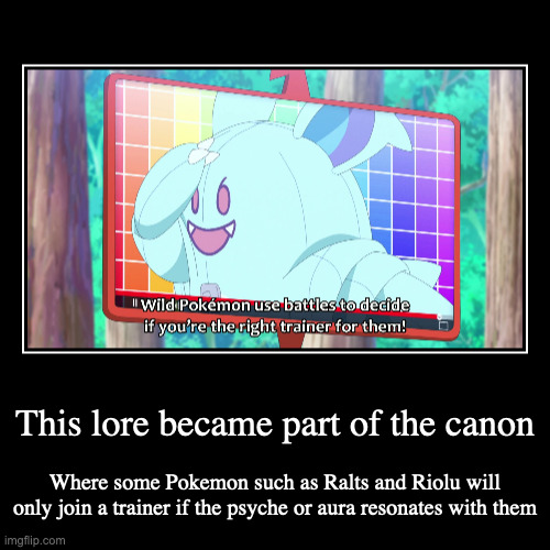 Battling Wild Pokemon | This lore became part of the canon | Where some Pokemon such as Ralts and Riolu will only join a trainer if the psyche or aura resonates wit | image tagged in demotivationals,anime,pokemon | made w/ Imgflip demotivational maker