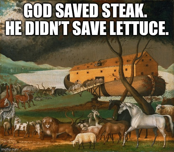 Noah | GOD SAVED STEAK.  HE DIDN’T SAVE LETTUCE. | image tagged in noah's ark | made w/ Imgflip meme maker