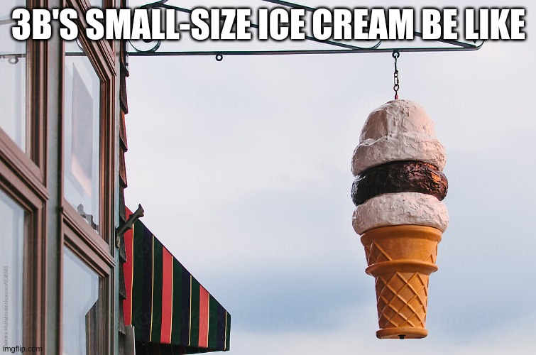 3B's Ice Cream | 3B'S SMALL-SIZE ICE CREAM BE LIKE | image tagged in ice cream | made w/ Imgflip meme maker