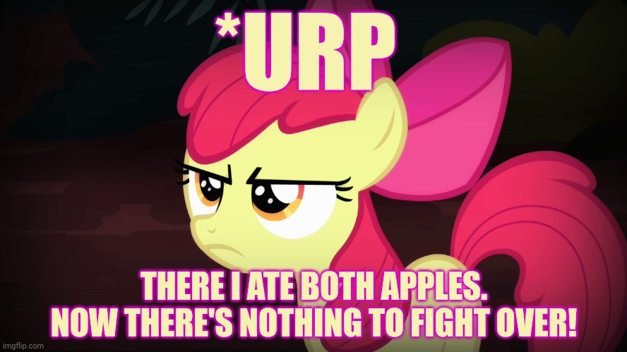 Angry Applebloom | *URP THERE I ATE BOTH APPLES. NOW THERE'S NOTHING TO FIGHT OVER! | image tagged in angry applebloom | made w/ Imgflip meme maker