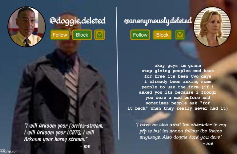 doggie and del shared template | okay guys im gonna stop giving peoples mod back for free its been two days i already been asking some people to use the form (if i asked you its because i froogr you were a mod before and sometimes people ask "for it back" when they really never had it) | image tagged in doggie and del shared template | made w/ Imgflip meme maker