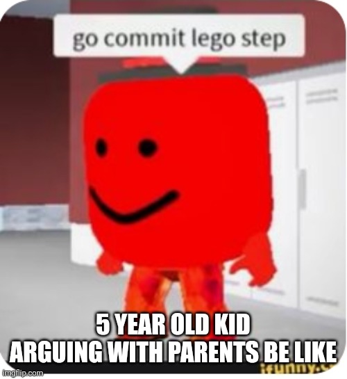 Know this from experience | 5 YEAR OLD KID ARGUING WITH PARENTS BE LIKE | image tagged in go commit lego step | made w/ Imgflip meme maker