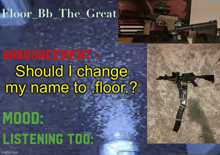 Floor_Bb_The_Great’s announcement template | Should I change my name to .floor.? | image tagged in floor_bb_the_great s announcement template | made w/ Imgflip meme maker