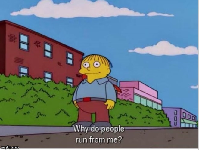 Why do People run away from me | image tagged in why do people run away from me | made w/ Imgflip meme maker