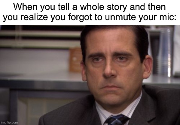 The worst feeling | When you tell a whole story and then you realize you forgot to unmute your mic: | image tagged in are you kidding me,memes,funny,gaming | made w/ Imgflip meme maker