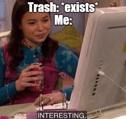iCarly Interesting | Trash: *exists*
Me: | image tagged in icarly interesting | made w/ Imgflip meme maker