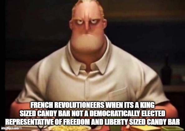 mr incredibles glare | FRENCH REVOLUTIONEERS WHEN ITS A KING SIZED CANDY BAR NOT A DEMOCRATICALLY ELECTED REPRESENTATIVE OF FREEDOM AND LIBERTY SIZED CANDY BAR | image tagged in mr incredibles glare | made w/ Imgflip meme maker