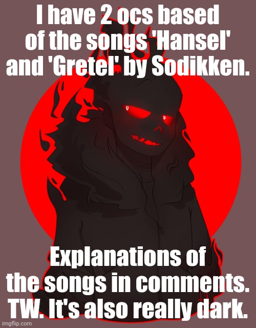 TW (Azi note- I'm gonna pretend I didn't see that) | I have 2 ocs based of the songs 'Hansel' and 'Gretel' by Sodikken. Explanations of the songs in comments. TW. It's also really dark. | made w/ Imgflip meme maker