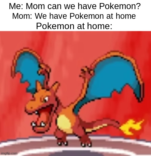 Man I think something's wrong with my Charizard | Me: Mom can we have Pokemon? Mom: We have Pokemon at home; Pokemon at home: | image tagged in pokemon | made w/ Imgflip meme maker
