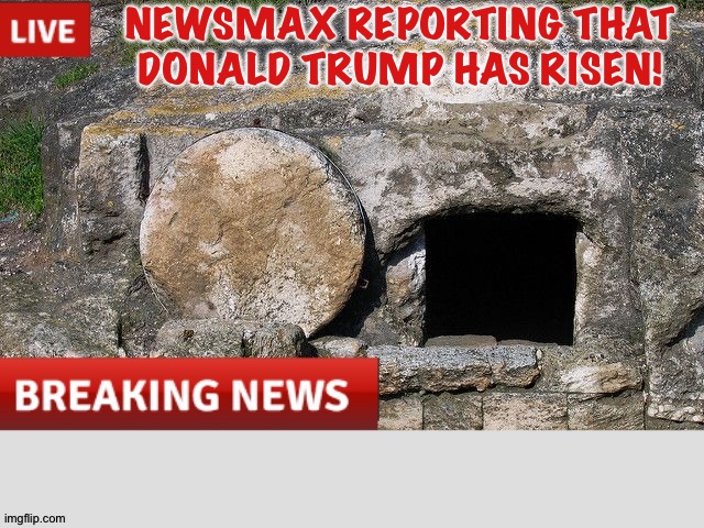 Tomb of Jesus Christ | NEWSMAX REPORTING THAT DONALD TRUMP HAS RISEN! | image tagged in tomb of jesus christ | made w/ Imgflip meme maker