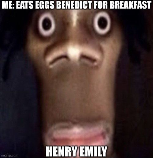 Quandale dingle | ME: EATS EGGS BENEDICT FOR BREAKFAST; HENRY EMILY | image tagged in quandale dingle | made w/ Imgflip meme maker