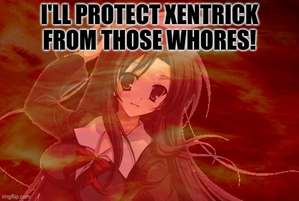 I'LL PROTECT XENTRICK FROM THOSE WHORES! | made w/ Imgflip meme maker