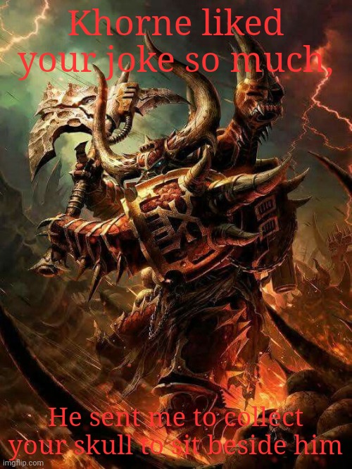 Khorne berserk | Khorne liked your joke so much, He sent me to collect your skull to sit beside him | image tagged in khorne berserk | made w/ Imgflip meme maker