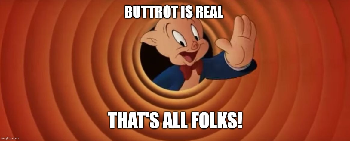 Buttrot is real | BUTTROT IS REAL; THAT'S ALL FOLKS! | image tagged in porky pig that's all folks | made w/ Imgflip meme maker