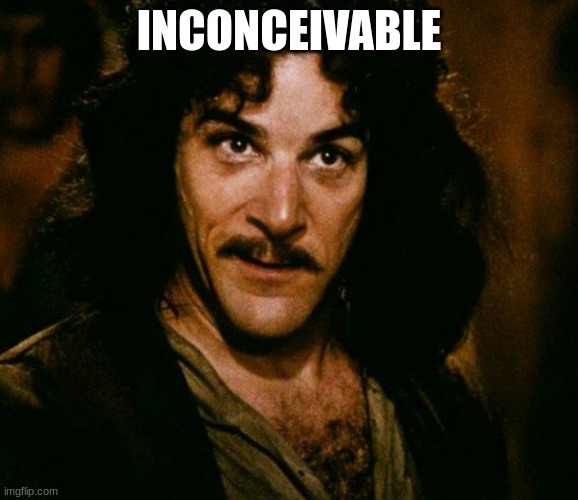 inconceivable  | INCONCEIVABLE | image tagged in inconceivable | made w/ Imgflip meme maker