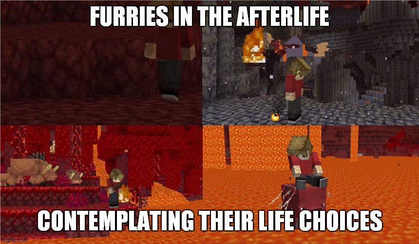 Sad Grian Nether Version | FURRIES IN THE AFTERLIFE; CONTEMPLATING THEIR LIFE CHOICES | image tagged in sad grian nether version | made w/ Imgflip meme maker