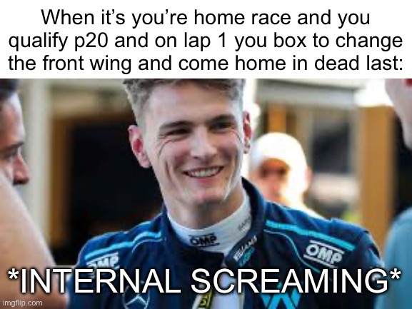 When it’s you’re home race and you qualify p20 and on lap 1 you box to change the front wing and come home in dead last:; *INTERNAL SCREAMING* | made w/ Imgflip meme maker