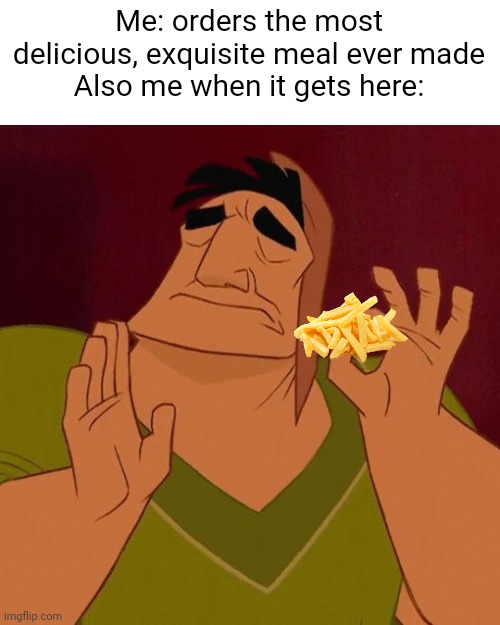 Meme #1,067 | Me: orders the most delicious, exquisite meal ever made
Also me when it gets here: | image tagged in when x just right,french fries,fries,relatable,food,memes | made w/ Imgflip meme maker